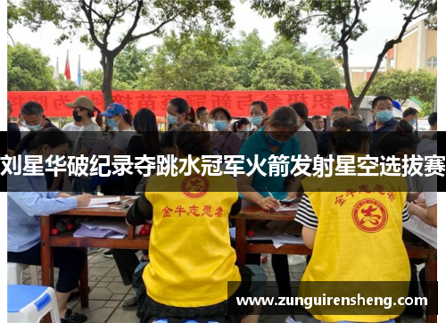 刘星华破纪录夺跳水冠军火箭发射星空选拔赛