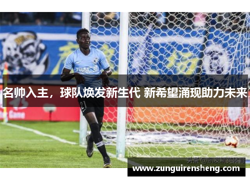 名帅入主，球队焕发新生代 新希望涌现助力未来