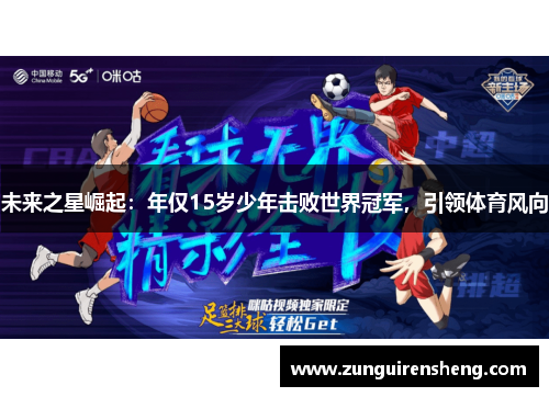 未来之星崛起：年仅15岁少年击败世界冠军，引领体育风向
