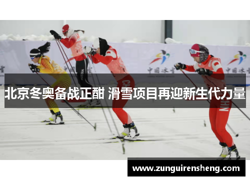 北京冬奥备战正酣 滑雪项目再迎新生代力量